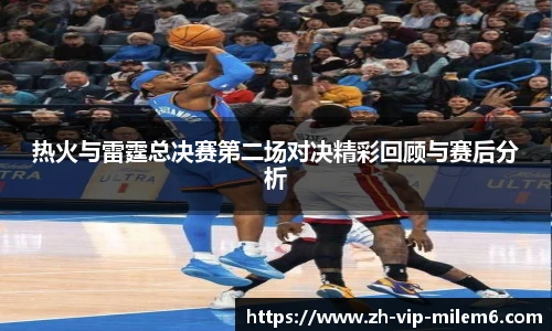 热火与雷霆总决赛第二场对决精彩回顾与赛后分析
