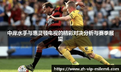 中岸水手与惠灵顿电视的精彩对决分析与赛季展望